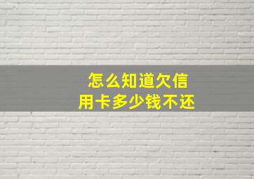 怎么知道欠信用卡多少钱不还