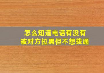 怎么知道电话有没有被对方拉黑但不想拨通