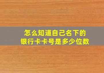 怎么知道自己名下的银行卡卡号是多少位数