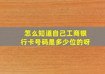 怎么知道自己工商银行卡号码是多少位的呀