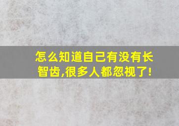 怎么知道自己有没有长智齿,很多人都忽视了!