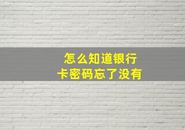 怎么知道银行卡密码忘了没有