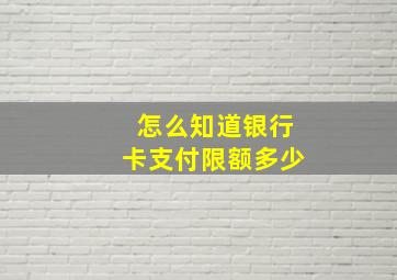 怎么知道银行卡支付限额多少