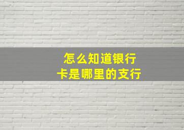 怎么知道银行卡是哪里的支行