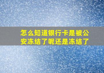 怎么知道银行卡是被公安冻结了呢还是冻结了