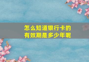 怎么知道银行卡的有效期是多少年呢