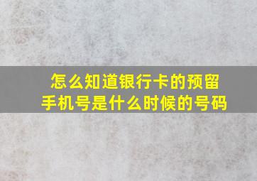 怎么知道银行卡的预留手机号是什么时候的号码