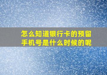 怎么知道银行卡的预留手机号是什么时候的呢