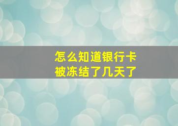 怎么知道银行卡被冻结了几天了