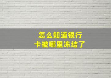 怎么知道银行卡被哪里冻结了