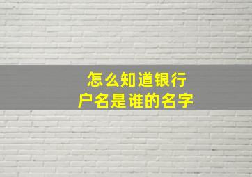 怎么知道银行户名是谁的名字