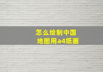 怎么绘制中国地图用a4纸画