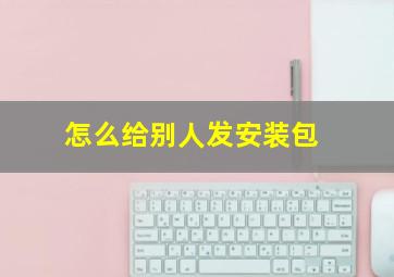 怎么给别人发安装包