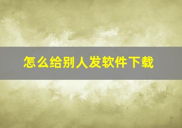 怎么给别人发软件下载