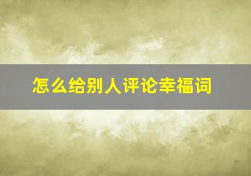 怎么给别人评论幸福词