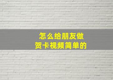 怎么给朋友做贺卡视频简单的