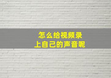 怎么给视频录上自己的声音呢