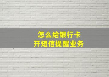 怎么给银行卡开短信提醒业务