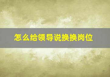 怎么给领导说换换岗位