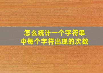 怎么统计一个字符串中每个字符出现的次数