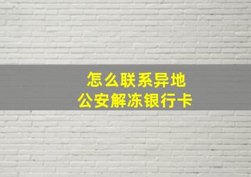 怎么联系异地公安解冻银行卡