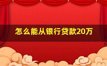 怎么能从银行贷款20万