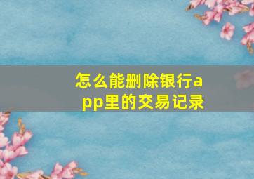 怎么能删除银行app里的交易记录