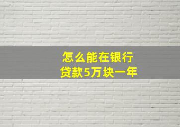 怎么能在银行贷款5万块一年