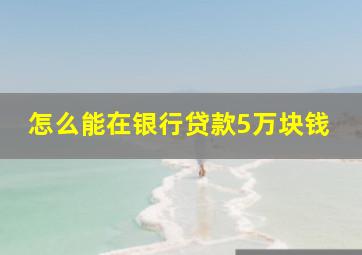 怎么能在银行贷款5万块钱