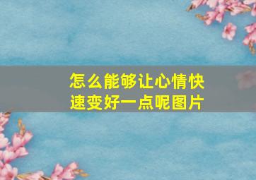 怎么能够让心情快速变好一点呢图片