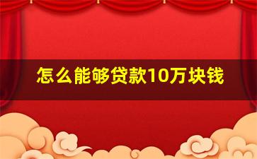 怎么能够贷款10万块钱