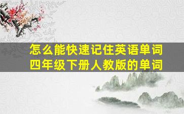 怎么能快速记住英语单词四年级下册人教版的单词