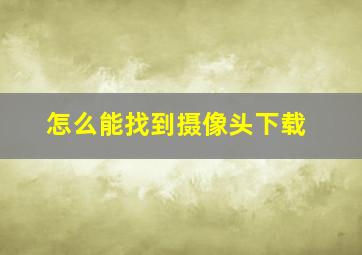 怎么能找到摄像头下载