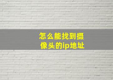 怎么能找到摄像头的ip地址