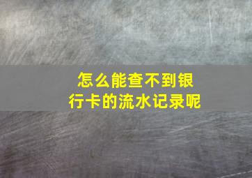 怎么能查不到银行卡的流水记录呢