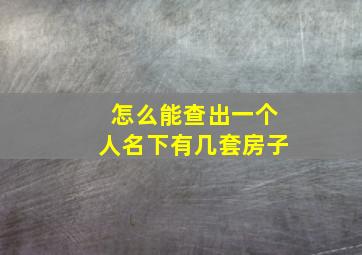 怎么能查出一个人名下有几套房子