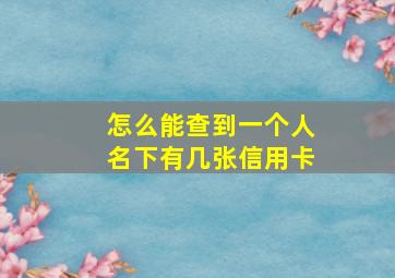 怎么能查到一个人名下有几张信用卡