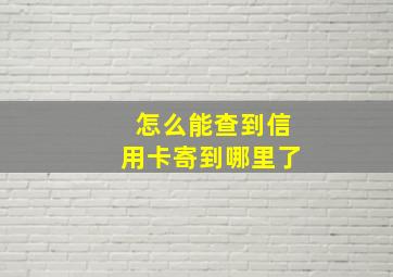 怎么能查到信用卡寄到哪里了