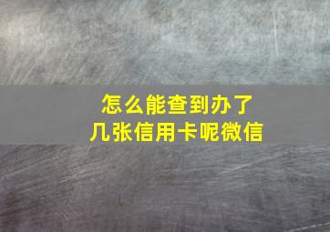 怎么能查到办了几张信用卡呢微信