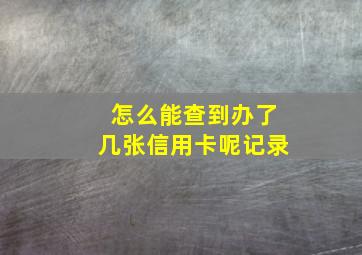 怎么能查到办了几张信用卡呢记录