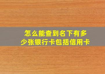 怎么能查到名下有多少张银行卡包括信用卡