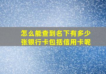 怎么能查到名下有多少张银行卡包括信用卡呢