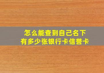 怎么能查到自己名下有多少张银行卡信誉卡