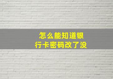 怎么能知道银行卡密码改了没