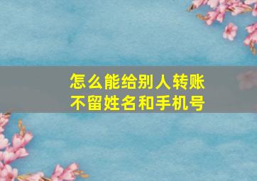 怎么能给别人转账不留姓名和手机号