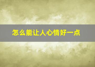 怎么能让人心情好一点