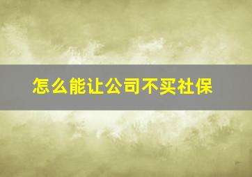 怎么能让公司不买社保