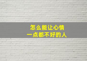 怎么能让心情一点都不好的人