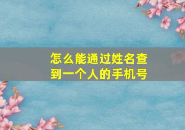 怎么能通过姓名查到一个人的手机号