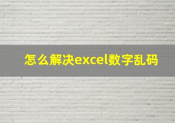 怎么解决excel数字乱码